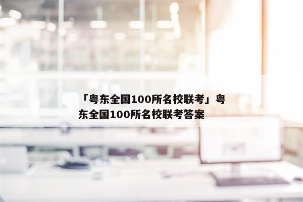「粤东全国100所名校联考」粤东全国100所名校联考答案