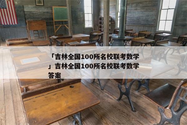 「吉林全国100所名校联考数学」吉林全国100所名校联考数学答案