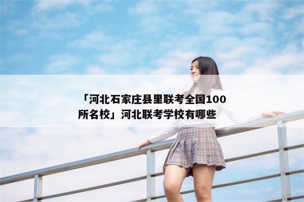 「河北石家庄县里联考全国100所名校」河北联考学校有哪些