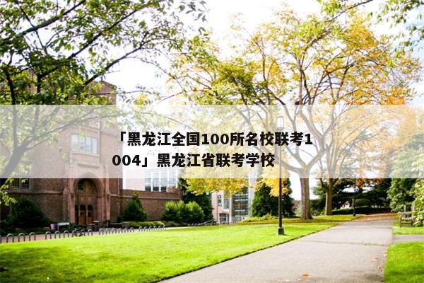 「黑龙江全国100所名校联考1004」黑龙江省联考学校
