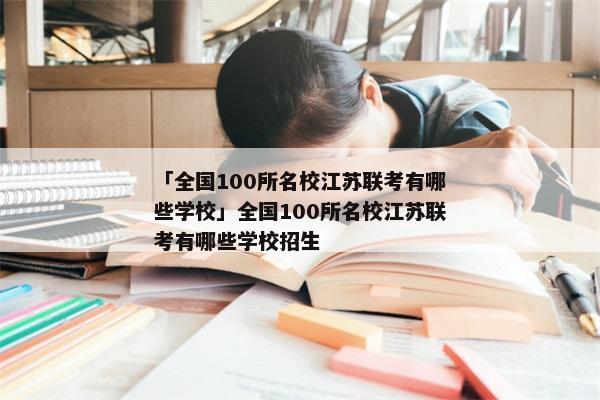 「全国100所名校江苏联考有哪些学校」全国100所名校江苏联考有哪些学校招生