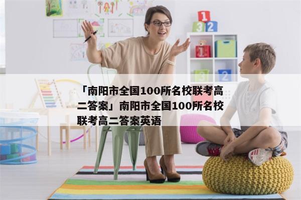 「南阳市全国100所名校联考高二答案」南阳市全国100所名校联考高二答案英语