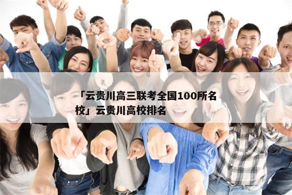 「云贵川高三联考全国100所名校」云贵川高校排名