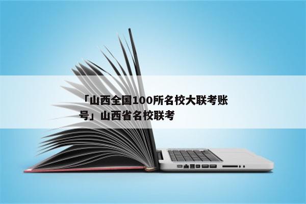 「山西全国100所名校大联考账号」山西省名校联考
