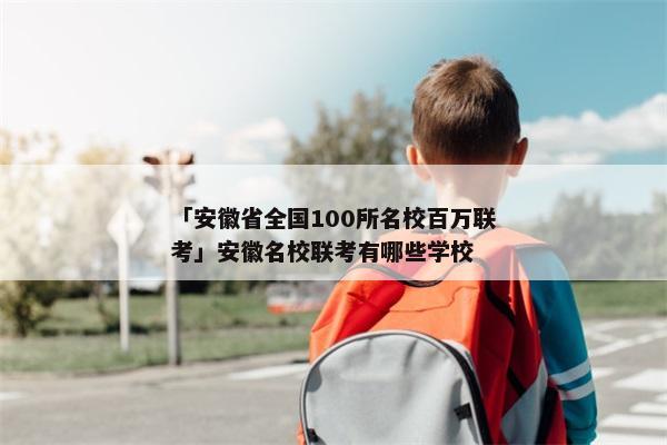 「安徽省全国100所名校百万联考」安徽名校联考有哪些学校