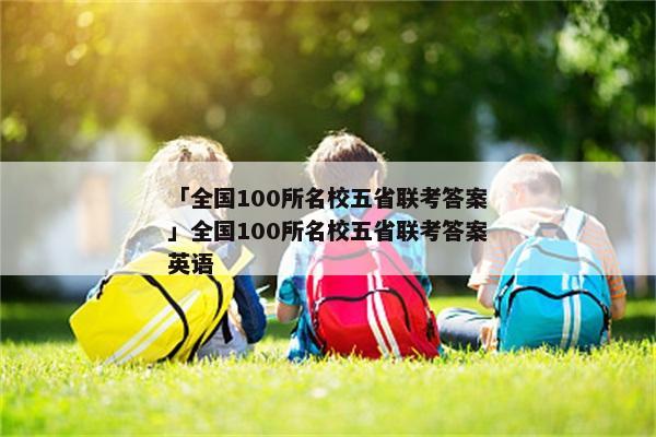 「全国100所名校五省联考答案」全国100所名校五省联考答案英语