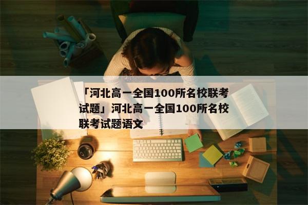 「河北高一全国100所名校联考试题」河北高一全国100所名校联考试题语文