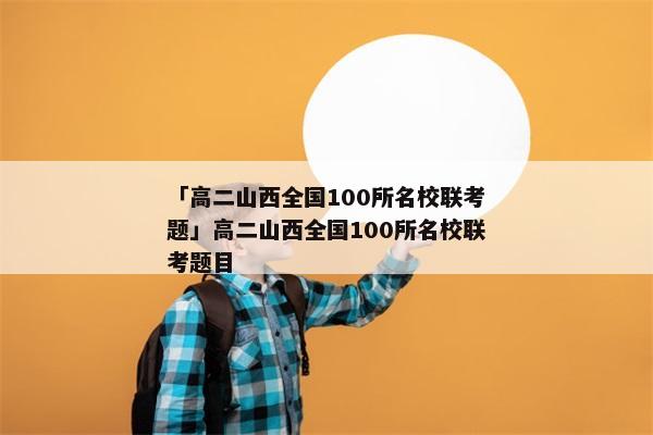 「高二山西全国100所名校联考题」高二山西全国100所名校联考题目