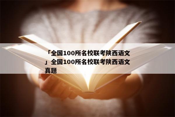 「全国100所名校联考陕西语文」全国100所名校联考陕西语文真题