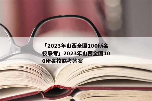 「2023年山西全国100所名校联考」2023年山西全国100所名校联考答案