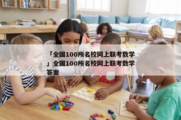 「全国100所名校网上联考数学」全国100所名校网上联考数学答案