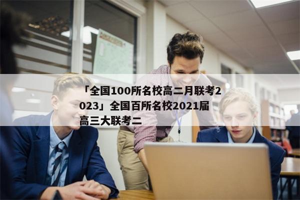 「全国100所名校高二月联考2023」全国百所名校2021届高三大联考二