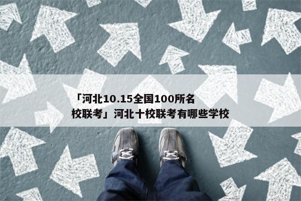 「河北10.15全国100所名校联考」河北十校联考有哪些学校