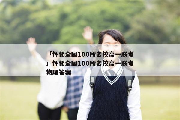 「怀化全国100所名校高一联考」怀化全国100所名校高一联考物理答案