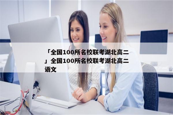 「全国100所名校联考湖北高二」全国100所名校联考湖北高二语文
