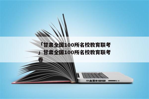 「甘肃全国100所名校教育联考」甘肃全国100所名校教育联考卷