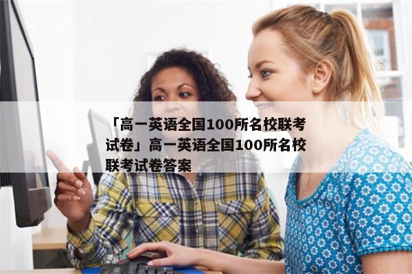 「高一英语全国100所名校联考试卷」高一英语全国100所名校联考试卷答案