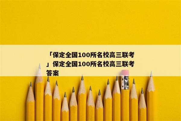 「保定全国100所名校高三联考」保定全国100所名校高三联考答案