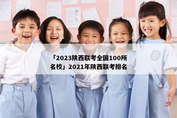 「2023陕西联考全国100所名校」2021年陕西联考排名