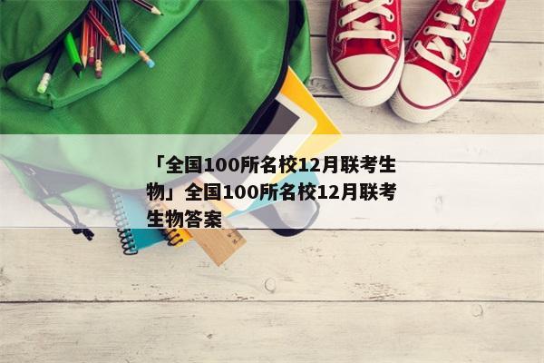 「全国100所名校12月联考生物」全国100所名校12月联考生物答案