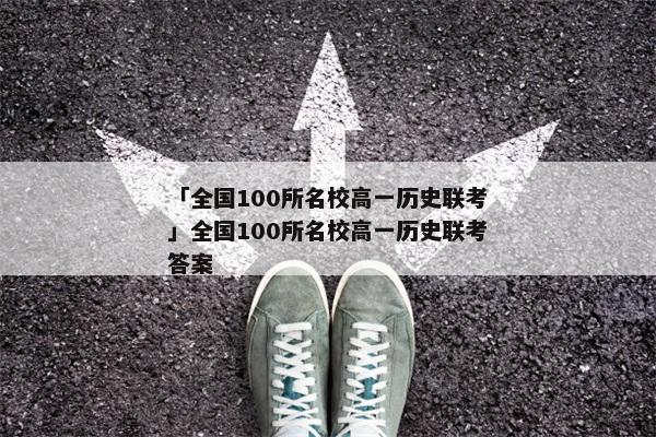 「全国100所名校高一历史联考」全国100所名校高一历史联考答案