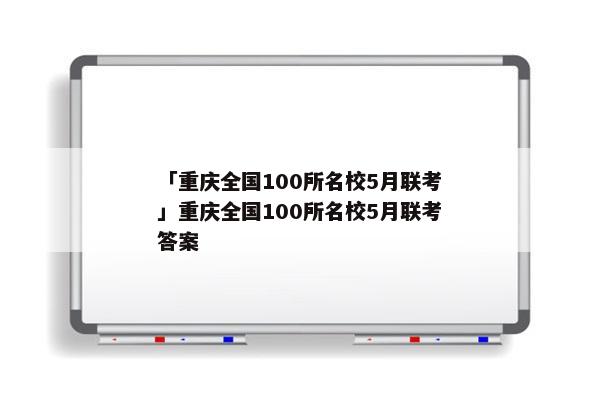 「重庆全国100所名校5月联考」重庆全国100所名校5月联考答案