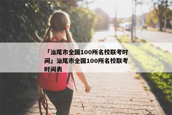 「汕尾市全国100所名校联考时间」汕尾市全国100所名校联考时间表