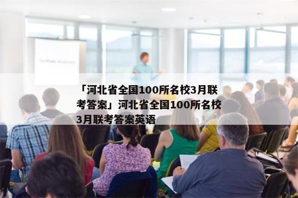 「河北省全国100所名校3月联考答案」河北省全国100所名校3月联考答案英语