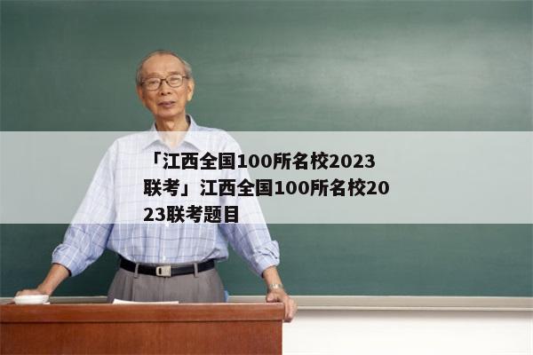 「江西全国100所名校2023联考」江西全国100所名校2023联考题目