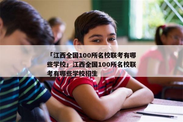 「江西全国100所名校联考有哪些学校」江西全国100所名校联考有哪些学校招生