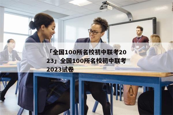 「全国100所名校初中联考2023」全国100所名校初中联考2023试卷