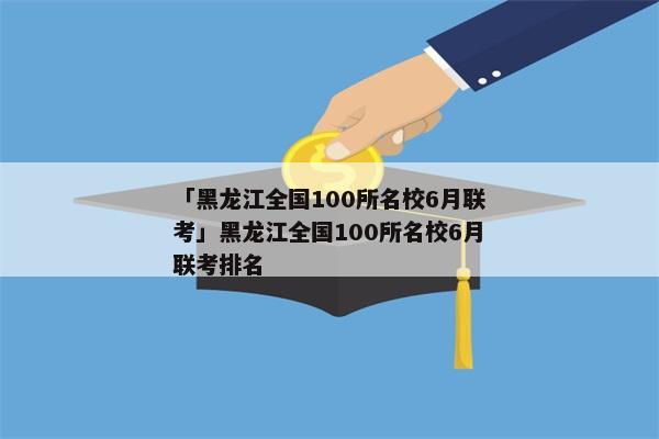 「黑龙江全国100所名校6月联考」黑龙江全国100所名校6月联考排名