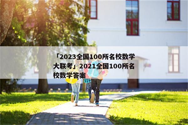 「2023全国100所名校数学大联考」2021全国100所名校数学答案