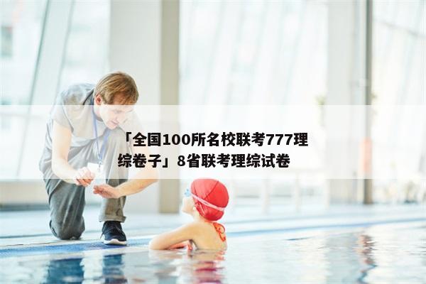 「全国100所名校联考777理综卷子」8省联考理综试卷