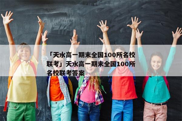 「天水高一期末全国100所名校联考」天水高一期末全国100所名校联考答案
