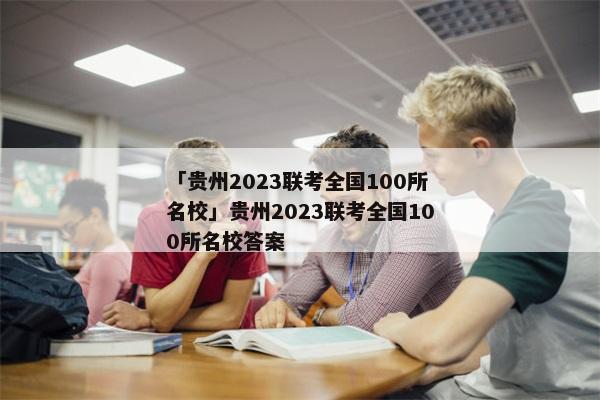 「贵州2023联考全国100所名校」贵州2023联考全国100所名校答案