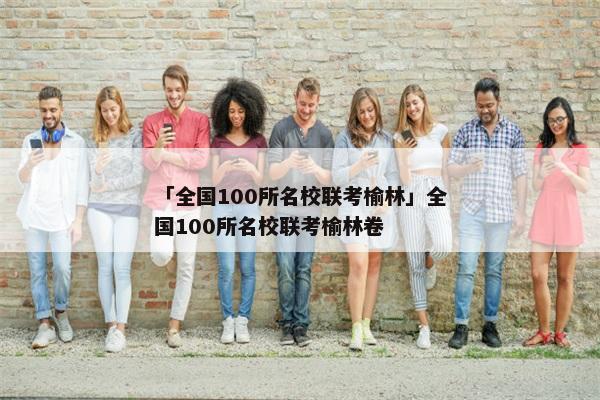 「全国100所名校联考榆林」全国100所名校联考榆林卷
