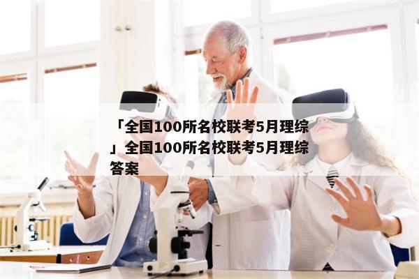 「全国100所名校联考5月理综」全国100所名校联考5月理综答案