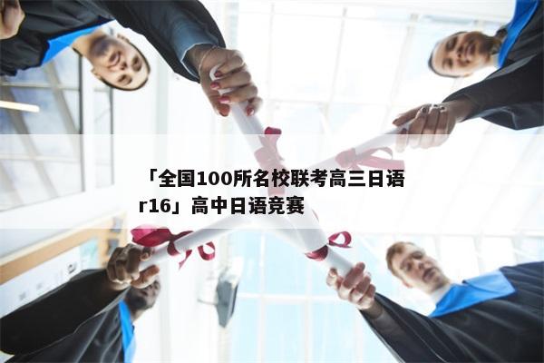 「全国100所名校联考高三日语r16」高中日语竞赛