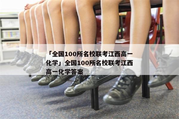 「全国100所名校联考江西高一化学」全国100所名校联考江西高一化学答案