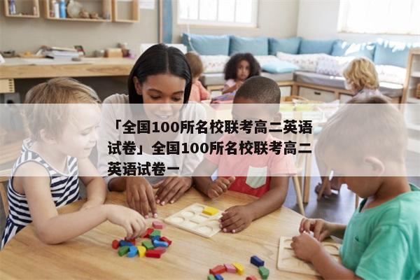 「全国100所名校联考高二英语试卷」全国100所名校联考高二英语试卷一