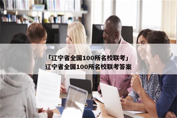 「辽宁省全国100所名校联考」辽宁省全国100所名校联考答案