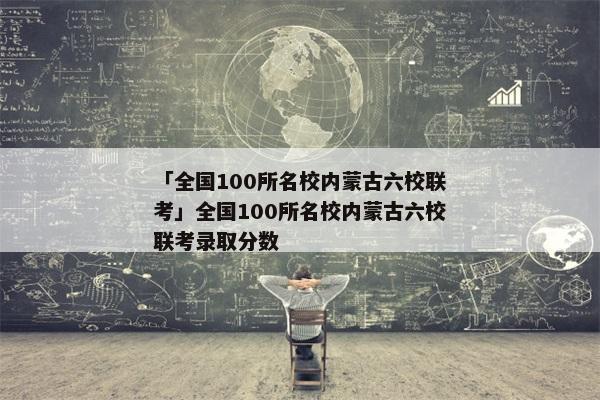 「全国100所名校内蒙古六校联考」全国100所名校内蒙古六校联考录取分数
