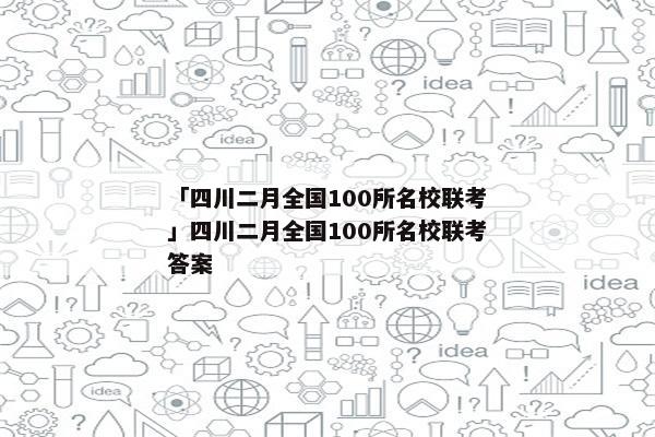 「四川二月全国100所名校联考」四川二月全国100所名校联考答案