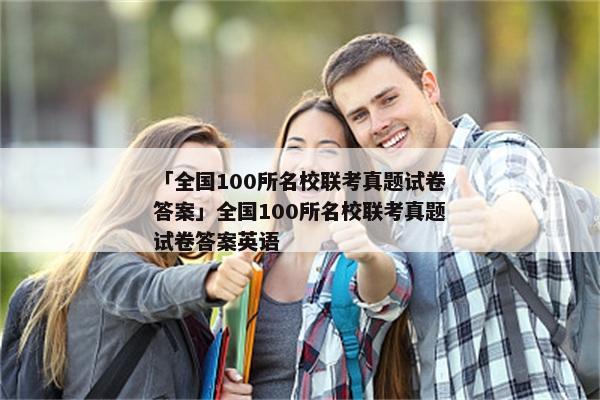 「全国100所名校联考真题试卷答案」全国100所名校联考真题试卷答案英语