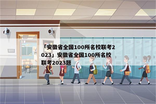 「安徽省全国100所名校联考2023」安徽省全国100所名校联考2023题
