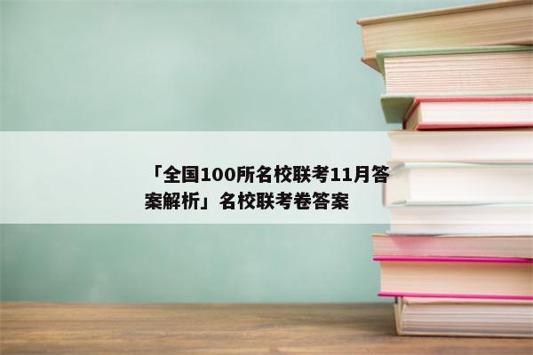 「全国100所名校联考11月答案解析」名校联考卷答案