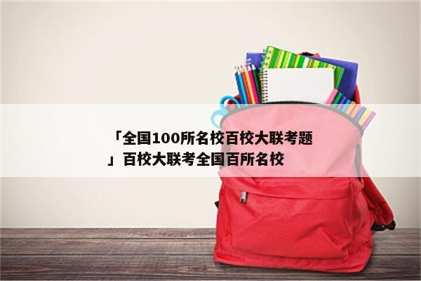 「全国100所名校百校大联考题」百校大联考全国百所名校