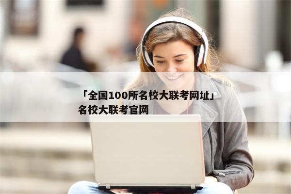 「全国100所名校大联考网址」名校大联考官网
