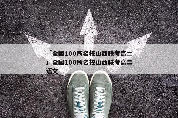 「全国100所名校山西联考高二」全国100所名校山西联考高二语文